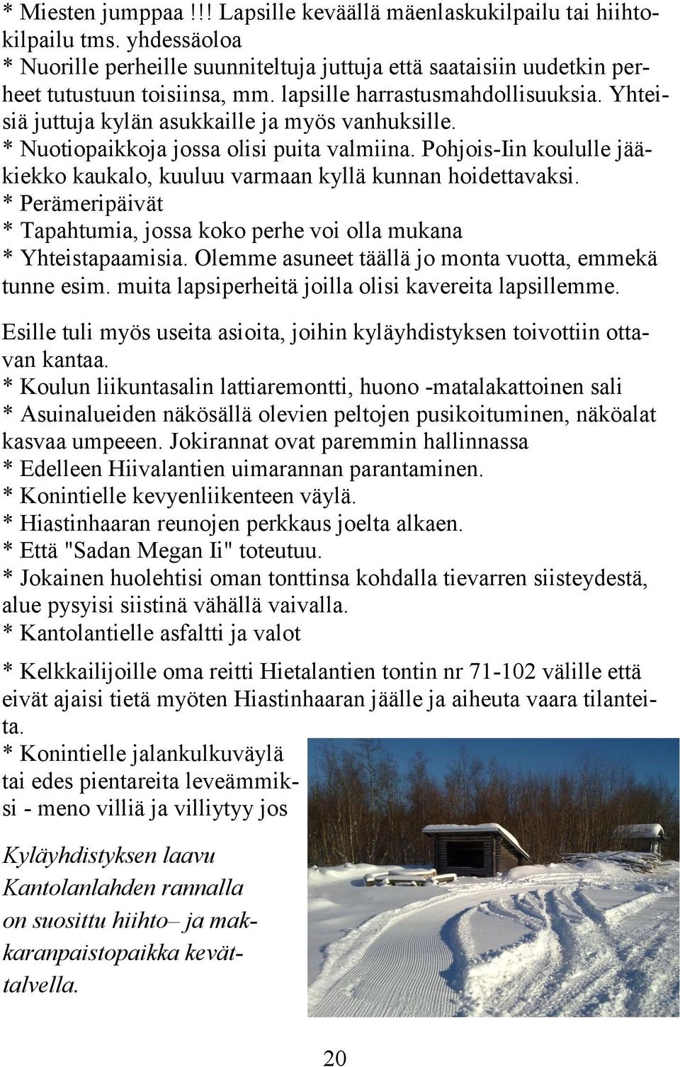Pohjois-Iin koululle jääkiekko kaukalo, kuuluu varmaan kyllä kunnan hoidettavaksi. * Perämeripäivät * Tapahtumia, jossa koko perhe voi olla mukana * Yhteistapaamisia.