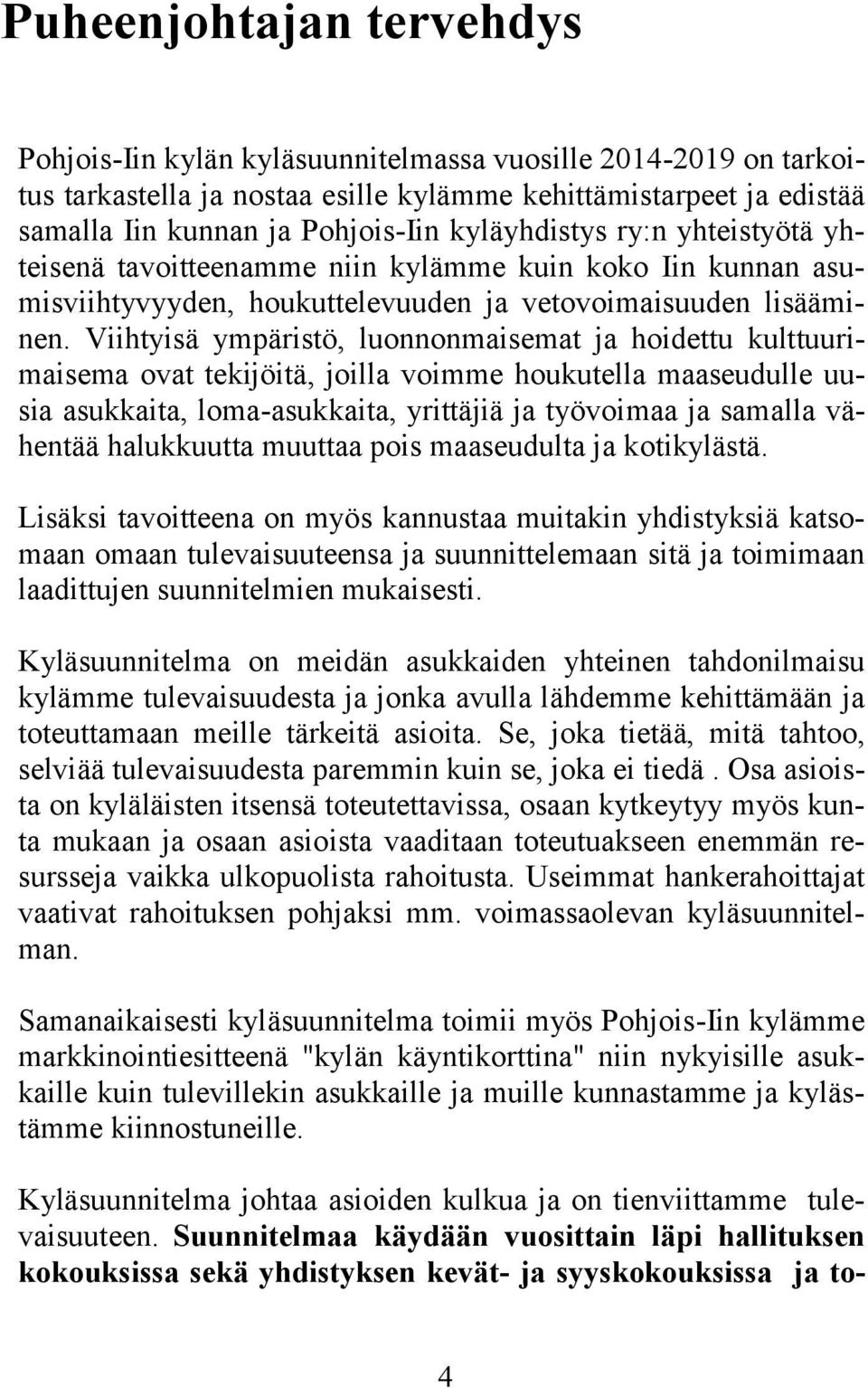 Viihtyisä ympäristö, luonnonmaisemat ja hoidettu kulttuurimaisema ovat tekijöitä, joilla voimme houkutella maaseudulle uusia asukkaita, loma-asukkaita, yrittäjiä ja työvoimaa ja samalla vähentää
