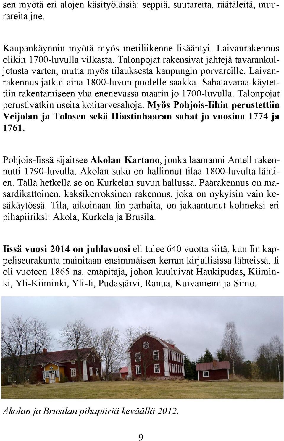 Sahatavaraa käytettiin rakentamiseen yhä enenevässä määrin jo 1700-luvulla. Talonpojat perustivatkin useita kotitarvesahoja.
