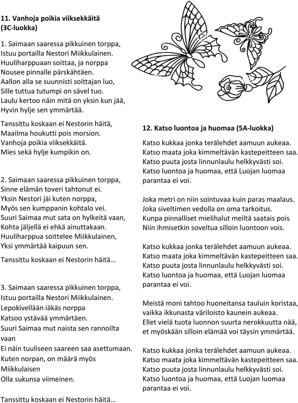 Tanssittu koskaan ei Nestorin häitä, Maailma houkutti pois morsion. Vanhoja poikia viiksekkäitä. Mies sekä hylje kumpikin on. 2. Saimaan saaressa pikkuinen torppa, Sinne elämän toveri tahtonut ei.