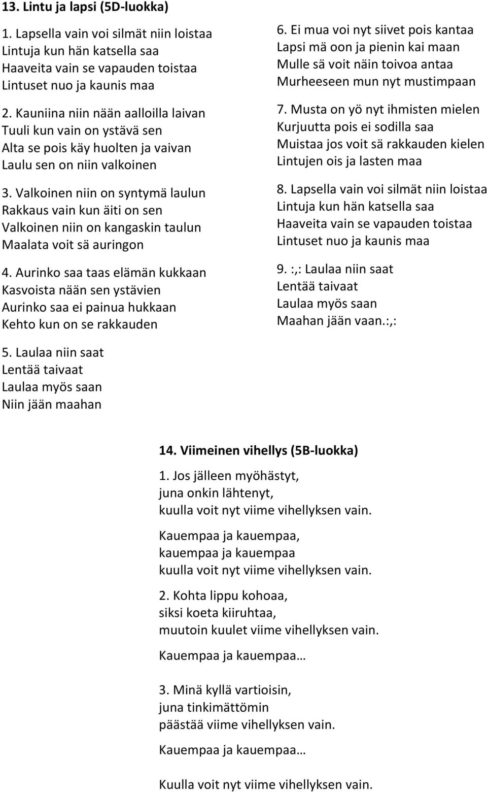 Valkoinen niin on syntymä laulun Rakkaus vain kun äiti on sen Valkoinen niin on kangaskin taulun Maalata voit sä auringon 4.