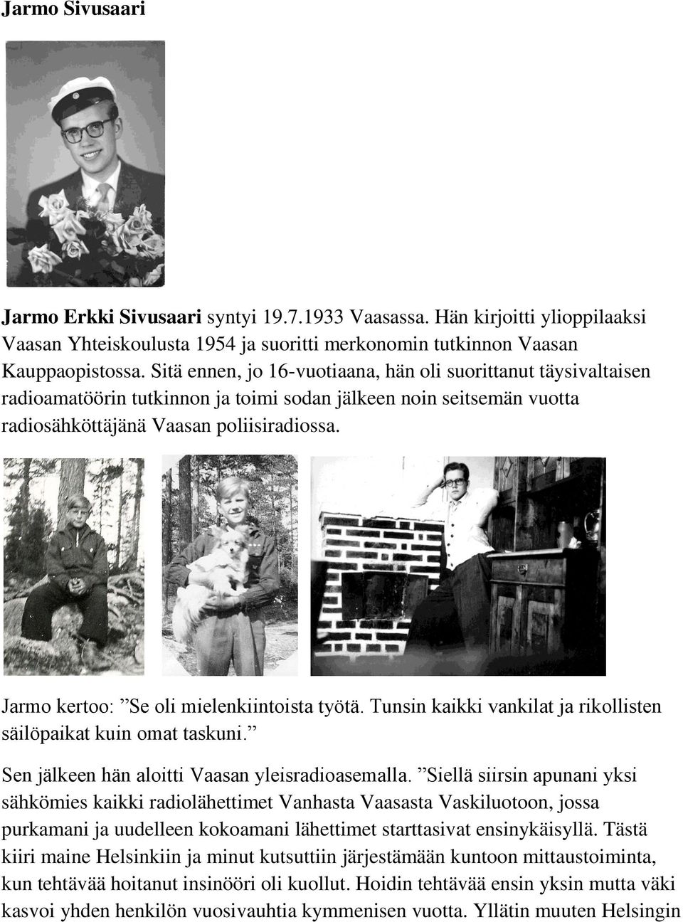 Jarmo kertoo: Se oli mielenkiintoista työtä. Tunsin kaikki vankilat ja rikollisten säilöpaikat kuin omat taskuni. Sen jälkeen hän aloitti Vaasan yleisradioasemalla.