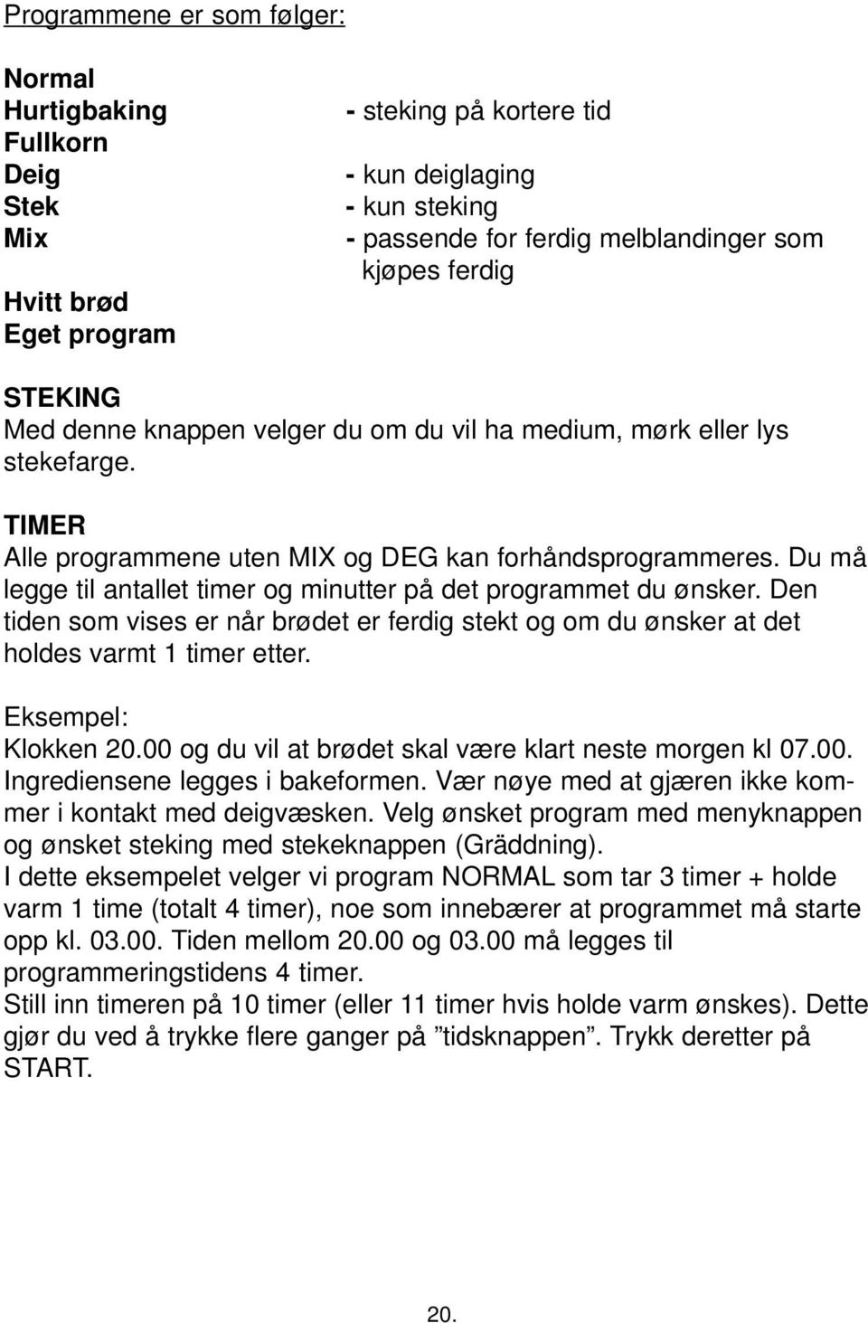 Du må legge til antallet timer og minutter på det programmet du ønsker. Den tiden som vises er når brødet er ferdig stekt og om du ønsker at det holdes varmt 1 timer etter. Eksempel: Klokken 20.