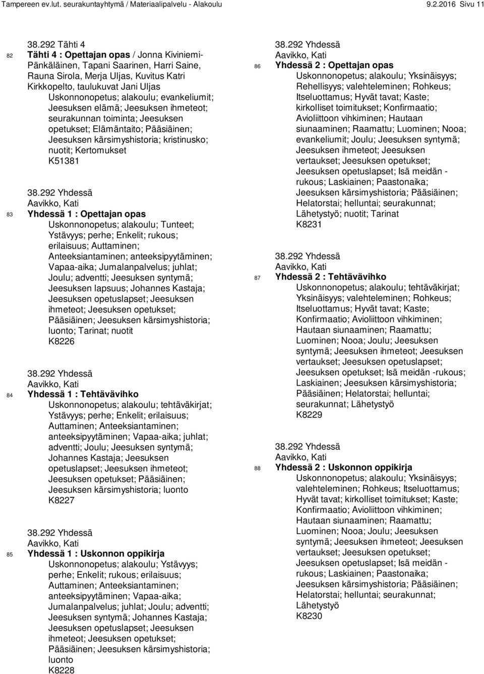 alakoulu; evankeliumit; Jeesuksen elämä; Jeesuksen ihmeteot; seurakunnan toiminta; Jeesuksen opetukset; Elämäntaito; Pääsiäinen; Jeesuksen kärsimyshistoria; kristinusko; nuotit; Kertomukset K51381 38.