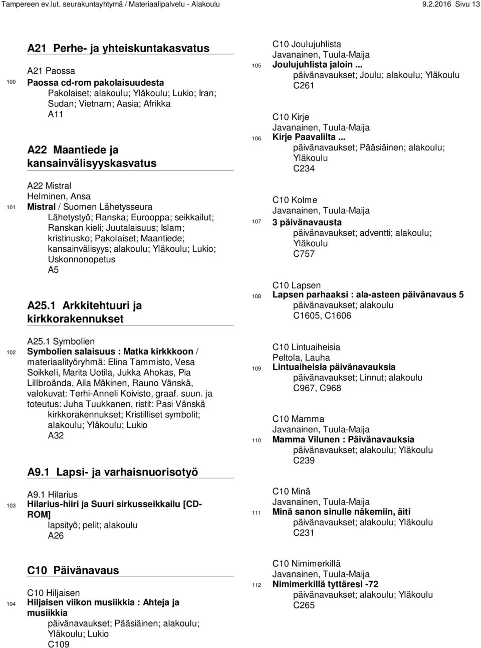 kansainvälisyyskasvatus A22 Mistral Helminen, Ansa 101 Mistral / Suomen Lähetysseura Lähetystyö; Ranska; Eurooppa; seikkailut; Ranskan kieli; Juutalaisuus; Islam; kristinusko; Pakolaiset; Maantiede;