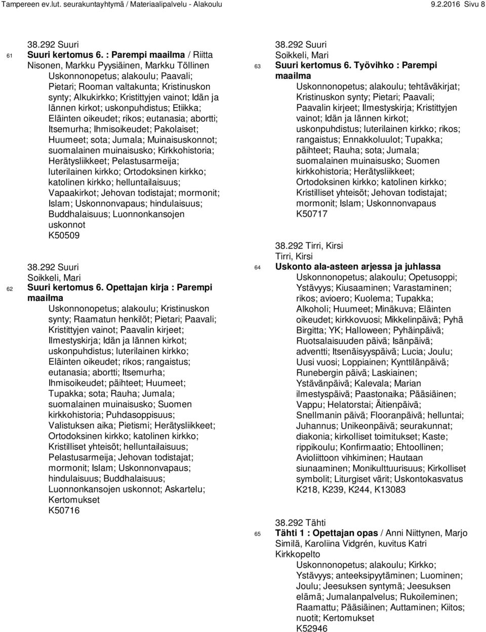 lännen kirkot; uskonpuhdistus; Etiikka; Eläinten oikeudet; rikos; eutanasia; abortti; Itsemurha; Ihmisoikeudet; Pakolaiset; Huumeet; sota; Jumala; Muinaisuskonnot; suomalainen muinaisusko;