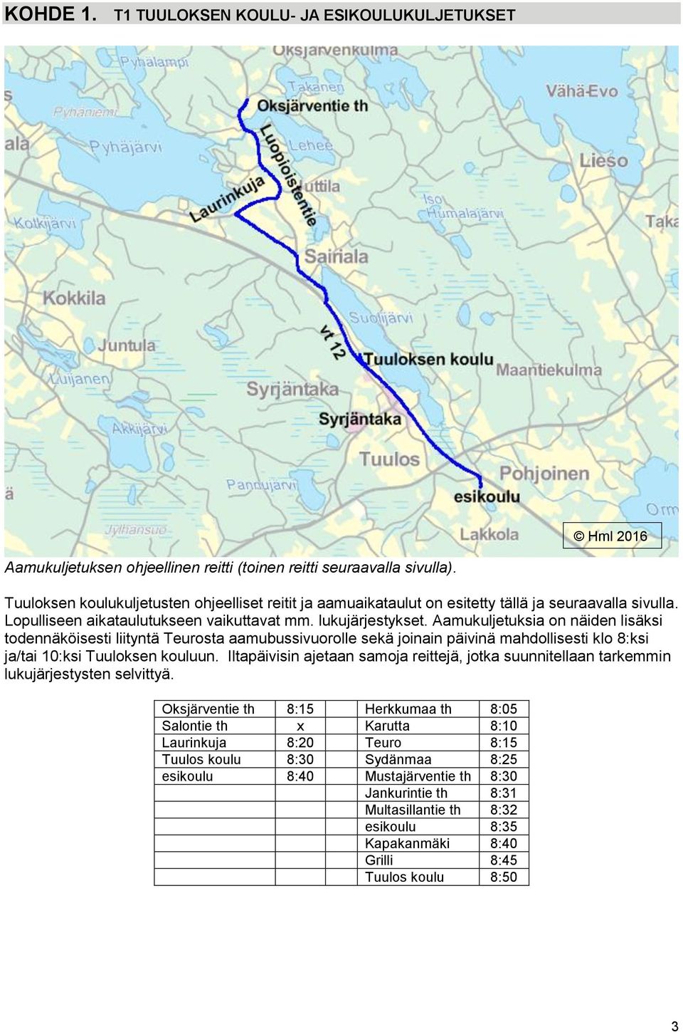 Aamukuljetuksia on näiden lisäksi todennäköisesti liityntä Teurosta aamubussivuorolle sekä joinain päivinä mahdollisesti klo 8:ksi ja/tai 10:ksi Tuuloksen kouluun.