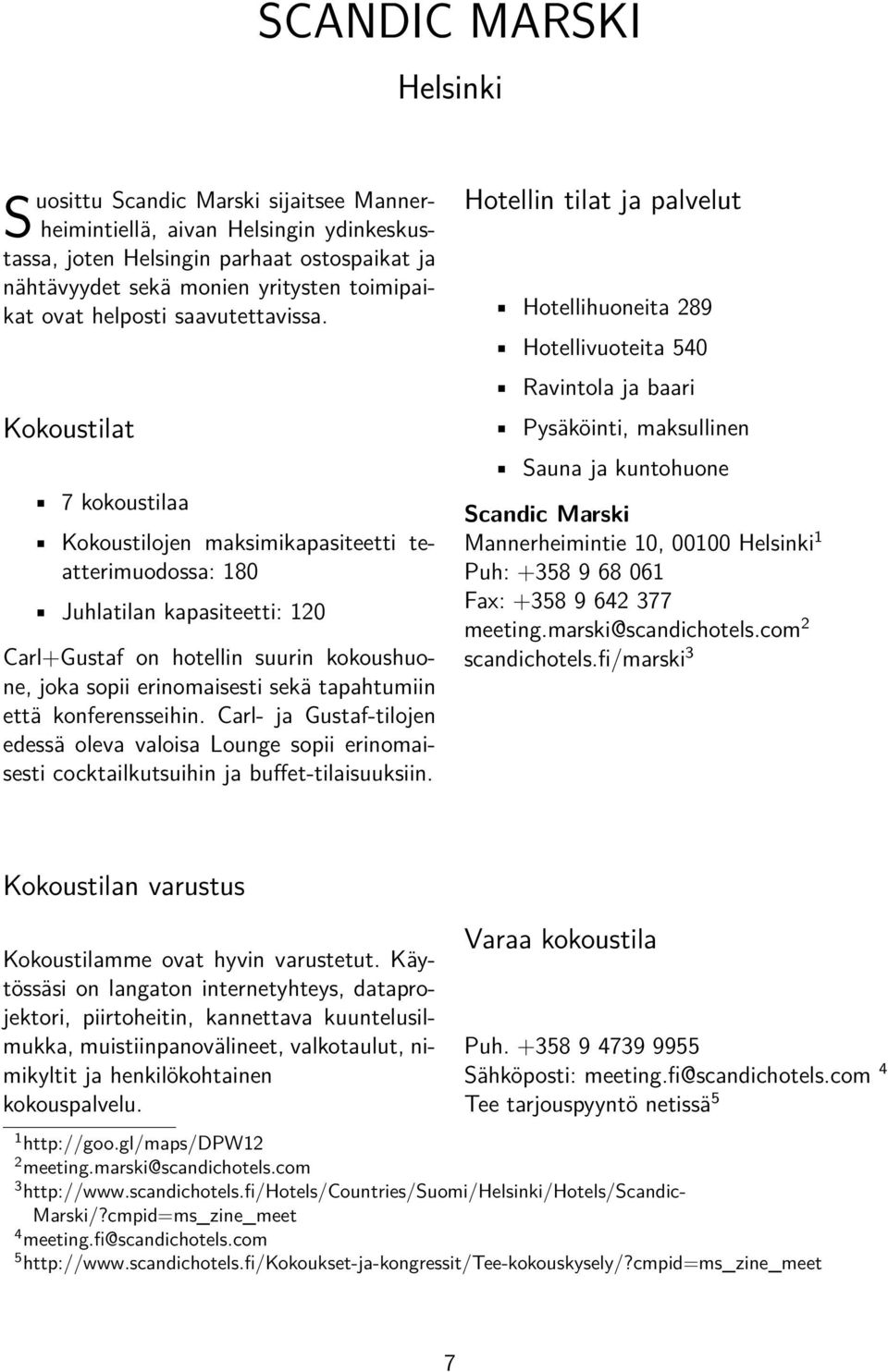 Kokoustilat 7 kokoustilaa Kokoustilojen maksimikapasiteetti teatterimuodossa: 180 Juhlatilan kapasiteetti: 120 Carl+Gustaf on hotellin suurin kokoushuone, joka sopii erinomaisesti sekä tapahtumiin