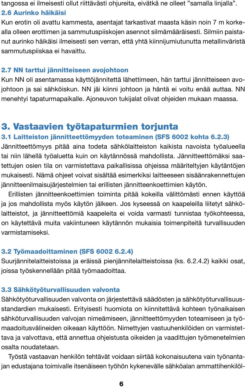 Silmiin paistanut aurinko häikäisi ilmeisesti sen verran, että yhtä kiinnijumiutunutta metallinväristä sammutuspiiskaa ei havaittu. 2.