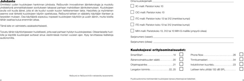 ReSound-laitteet on säädetty käyttäjän tilanteen ja tarpeiden mukaan. Osa käyttäjistä sopeutuu nopeasti kuulokojeen käyttöön ja uusiin ääniin, mutta toisilta tähän saattaa kulua enemmän aikaa.