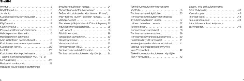 ..22 Kuulokojeen käyttö puhelimessa....23 T-asento (valinnainen joissakin ITC-, ITE- ja MIH-malleissa)...23 Radion tai tv:n kuuntelu....24 ReSound-kuulokojeiden käyttäminen älypuhelinsovellusten kanssa.