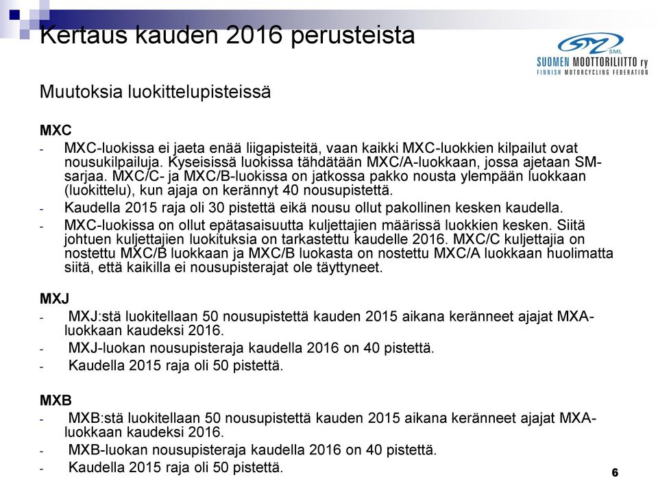 - Kaudella 2015 raja oli 30 pistettä eikä nousu ollut pakollinen kesken kaudella. - MXC-luokissa on ollut epätasaisuutta kuljettajien määrissä luokkien kesken.