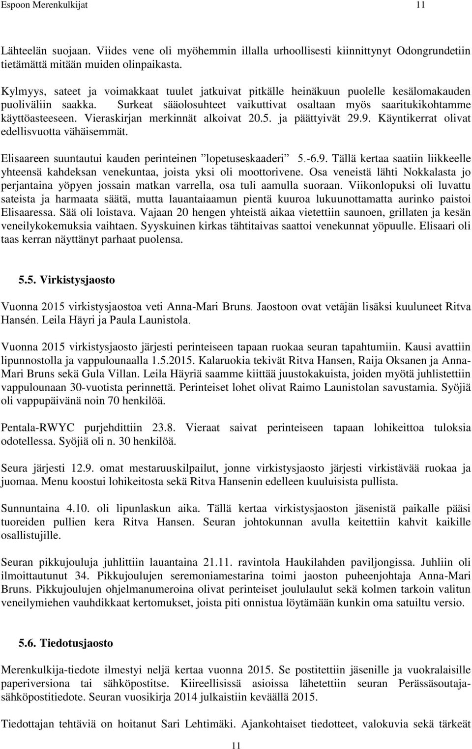 Vieraskirjan merkinnät alkoivat 20.5. ja päättyivät 29.9. Käyntikerrat olivat edellisvuotta vähäisemmät. Elisaareen suuntautui kauden perinteinen lopetuseskaaderi 5.-6.9. Tällä kertaa saatiin liikkeelle yhteensä kahdeksan venekuntaa, joista yksi oli moottorivene.