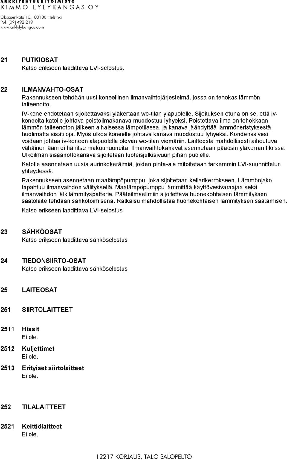 Poistettava ilma on tehokkaan lämmön talteenoton jälkeen alhaisessa lämpötilassa, ja kanava jäähdyttää lämmöneristyksestä huolimatta sisätiloja. Myös ulkoa koneelle johtava kanava muodostuu lyhyeksi.