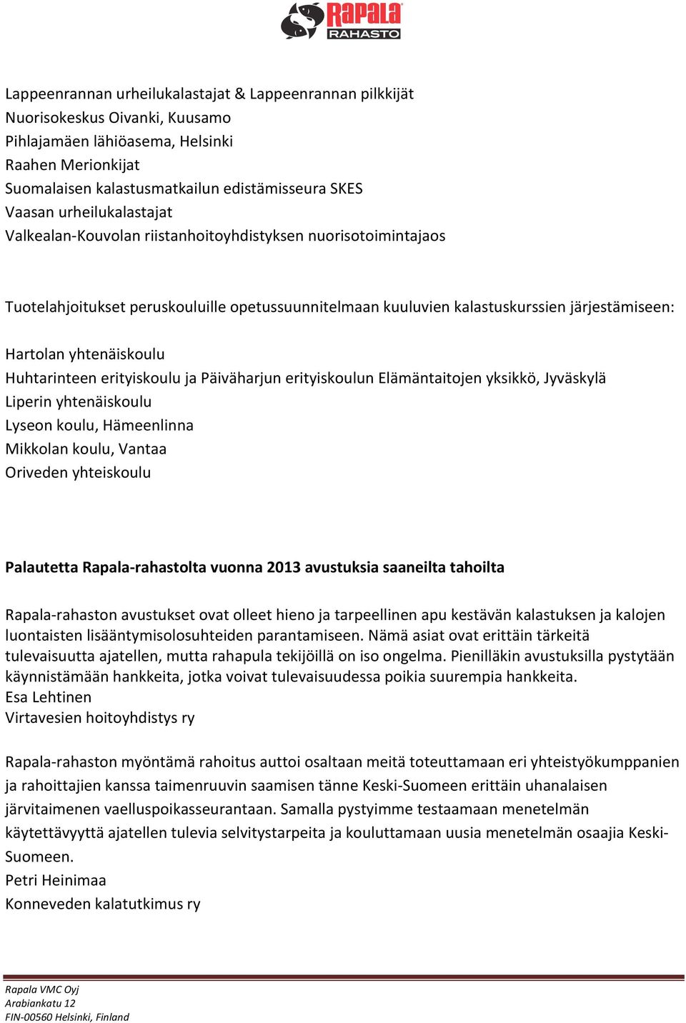 yhtenäiskoulu Huhtarinteen erityiskoulu ja Päiväharjun erityiskoulun Elämäntaitojen yksikkö, Jyväskylä Liperin yhtenäiskoulu Lyseon koulu, Hämeenlinna Mikkolan koulu, Vantaa Oriveden yhteiskoulu