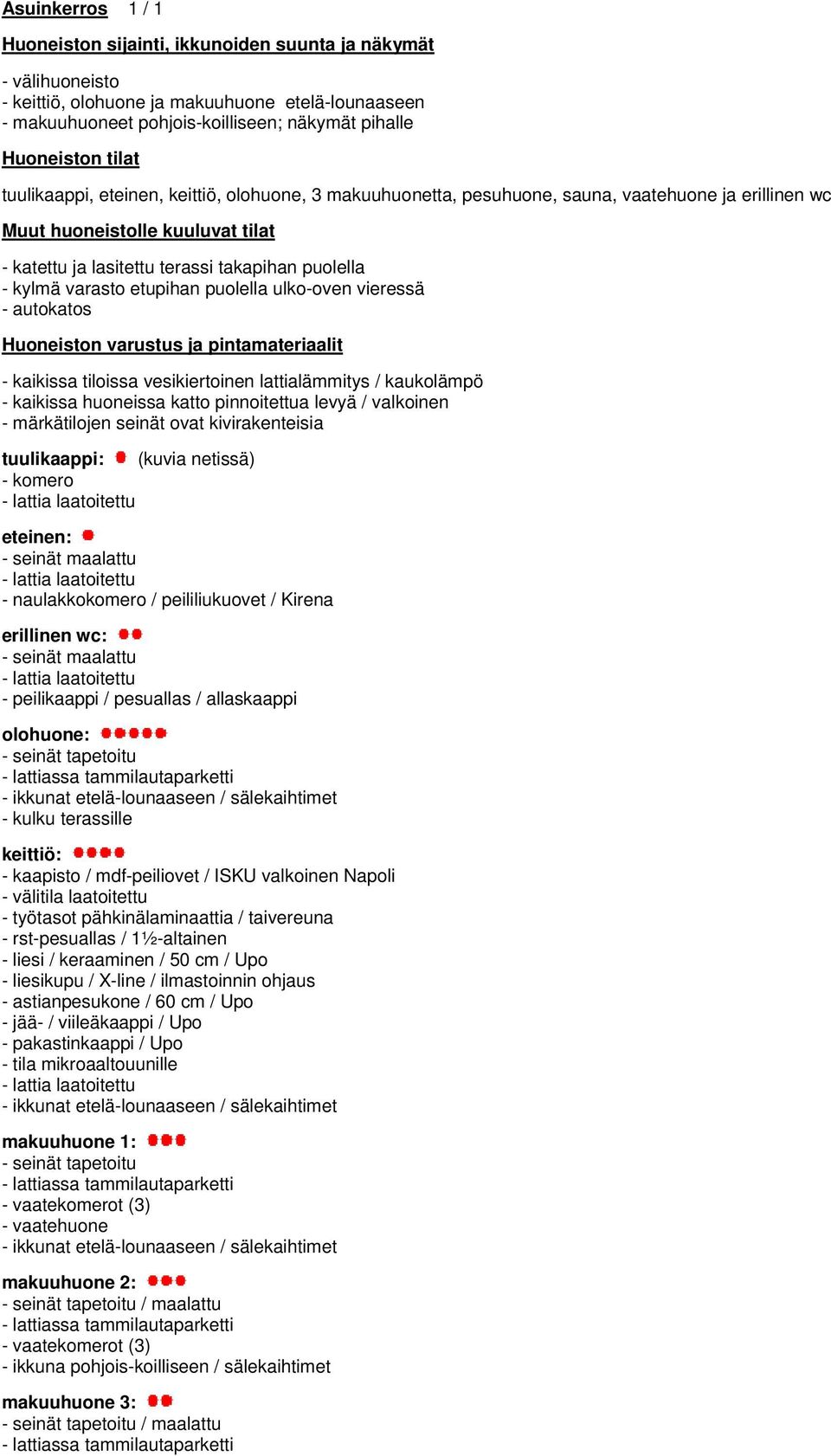 varasto etupihan puolella ulko-oven vieressä - autokatos Huoneiston varustus ja pintamateriaalit - kaikissa tiloissa vesikiertoinen lattialämmitys / kaukolämpö - kaikissa huoneissa katto pinnoitettua