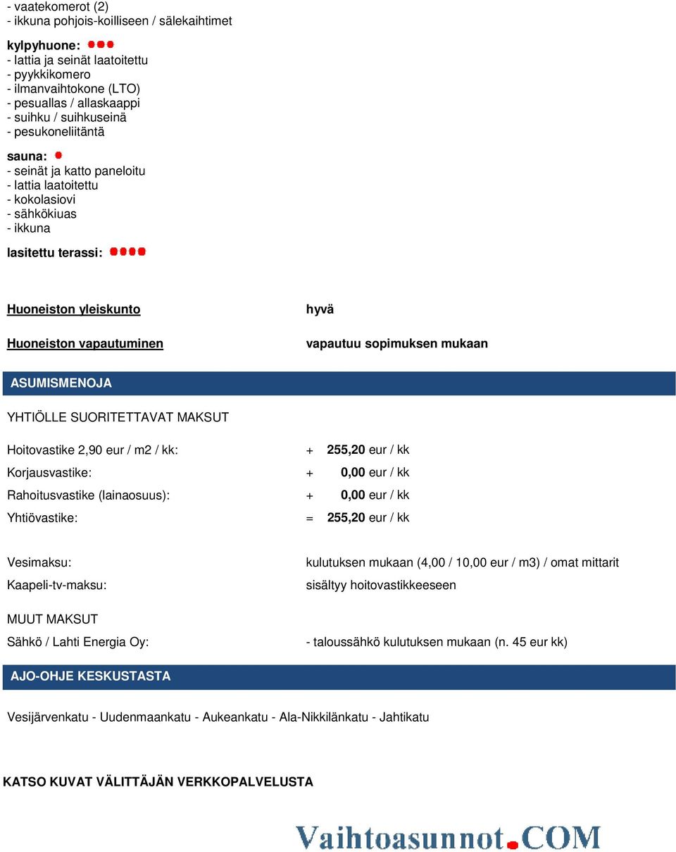 YHTIÖLLE SUORITETTAVAT MAKSUT Hoitovastike 2,90 eur / m2 / kk: + 255,20 eur / kk Korjausvastike: + 0,00 eur / kk Rahoitusvastike (lainaosuus): + 0,00 eur / kk Yhtiövastike: = 255,20 eur / kk