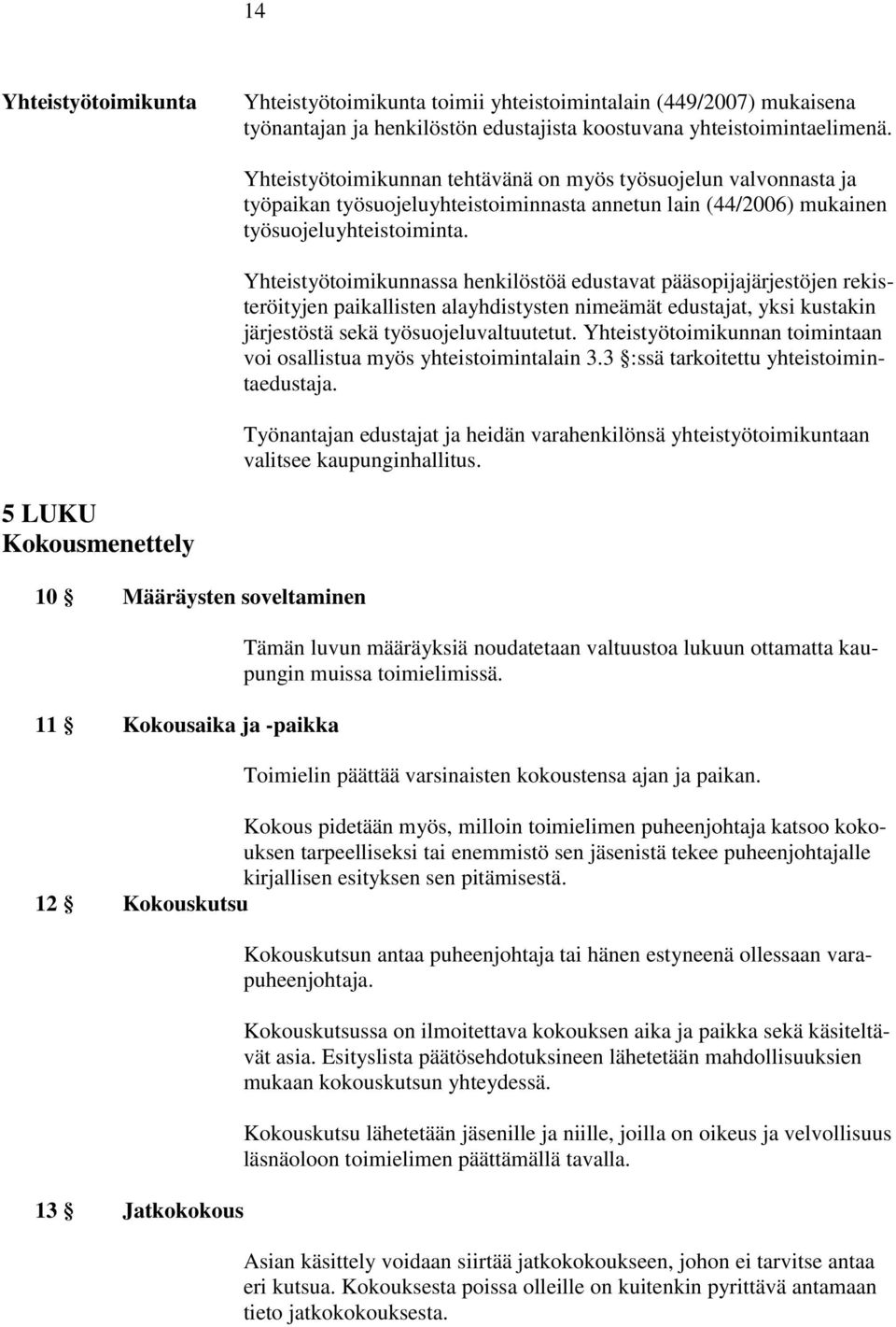 Yhteistyötoimikunnassa henkilöstöä edustavat pääsopijajärjestöjen rekisteröityjen paikallisten alayhdistysten nimeämät edustajat, yksi kustakin järjestöstä sekä työsuojeluvaltuutetut.