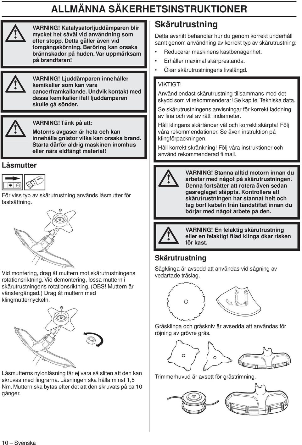 Undvik kontakt med dessa kemikalier ifall ljuddämparen skulle gå sönder. VARNING Tänk på att: Motorns avgaser är heta och kan innehålla gnistor vilka kan orsaka brand.