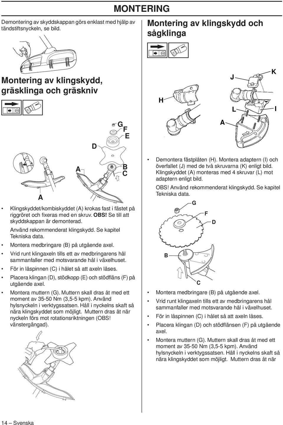 med en skruv. OBS Se till att skyddskappan är demonterad. Använd rekommenderat klingskydd. Se kapitel Tekniska data. Montera medbringare (B) på utgående axel.