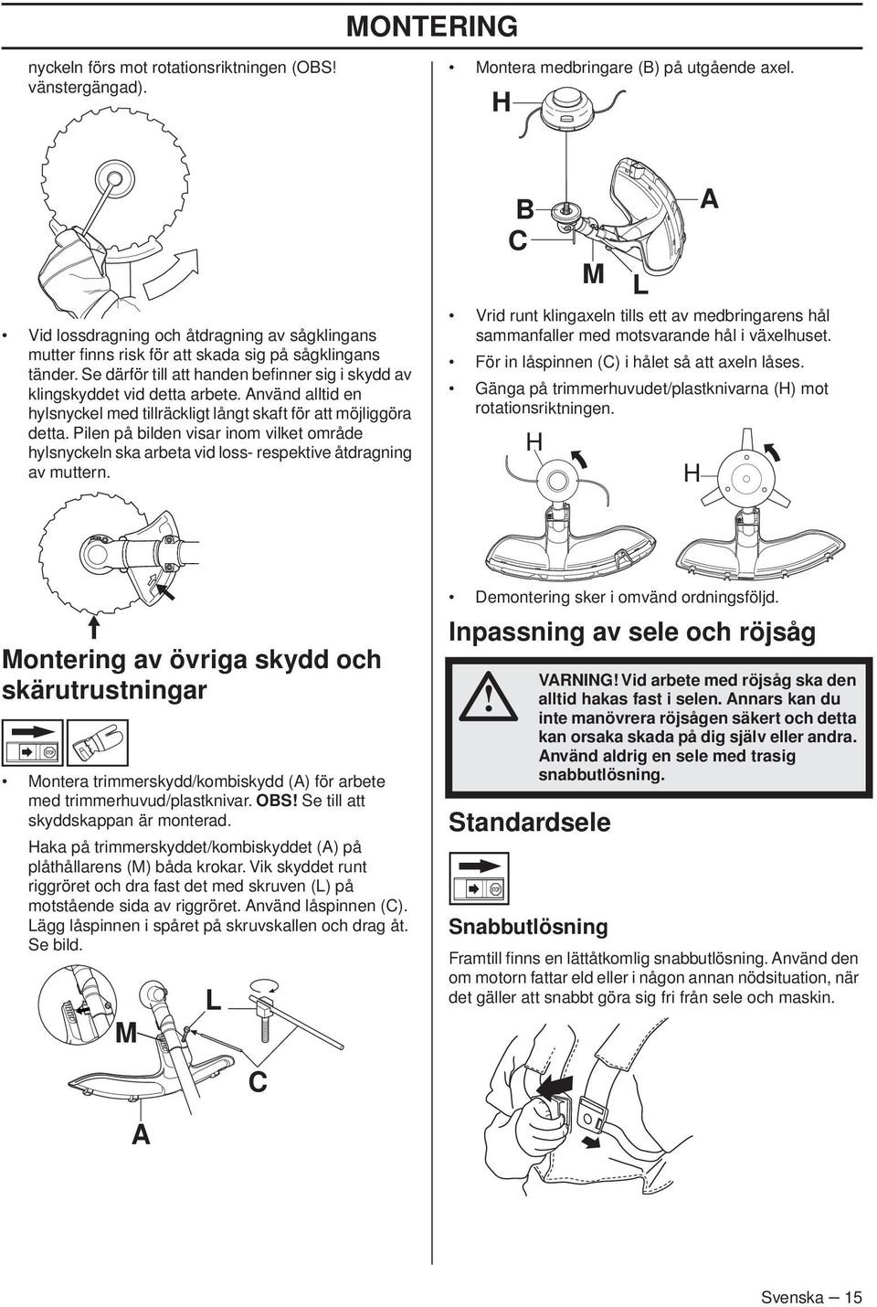Använd alltid en hylsnyckel med tillräckligt långt skaft för att möjliggöra detta. Pilen på bilden visar inom vilket område hylsnyckeln ska arbeta vid loss- respektive åtdragning av muttern.