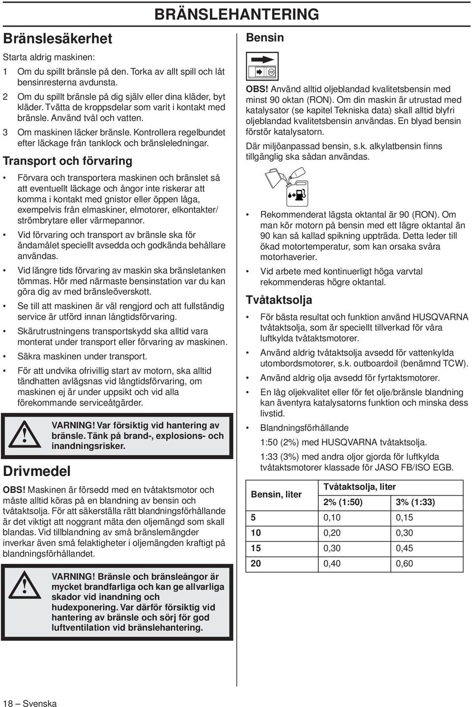 Transport och förvaring Förvara och transportera maskinen och bränslet så att eventuellt läckage och ångor inte riskerar att komma i kontakt med gnistor eller öppen låga, exempelvis från elmaskiner,