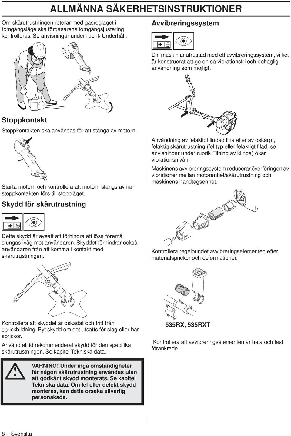 Stoppkontakt Stoppkontakten ska användas för att stänga av motorn. Starta motorn och kontrollera att motorn stängs av när stoppkontakten förs till stoppläget.