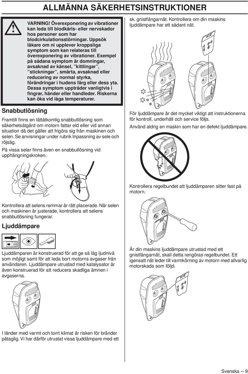 Exempel på sådana symptom är domningar, avsaknad av känsel, kittlingar, stickningar, smärta, avsaknad eller reducering av normal styrka, förändringar i hudens färg eller dess yta.