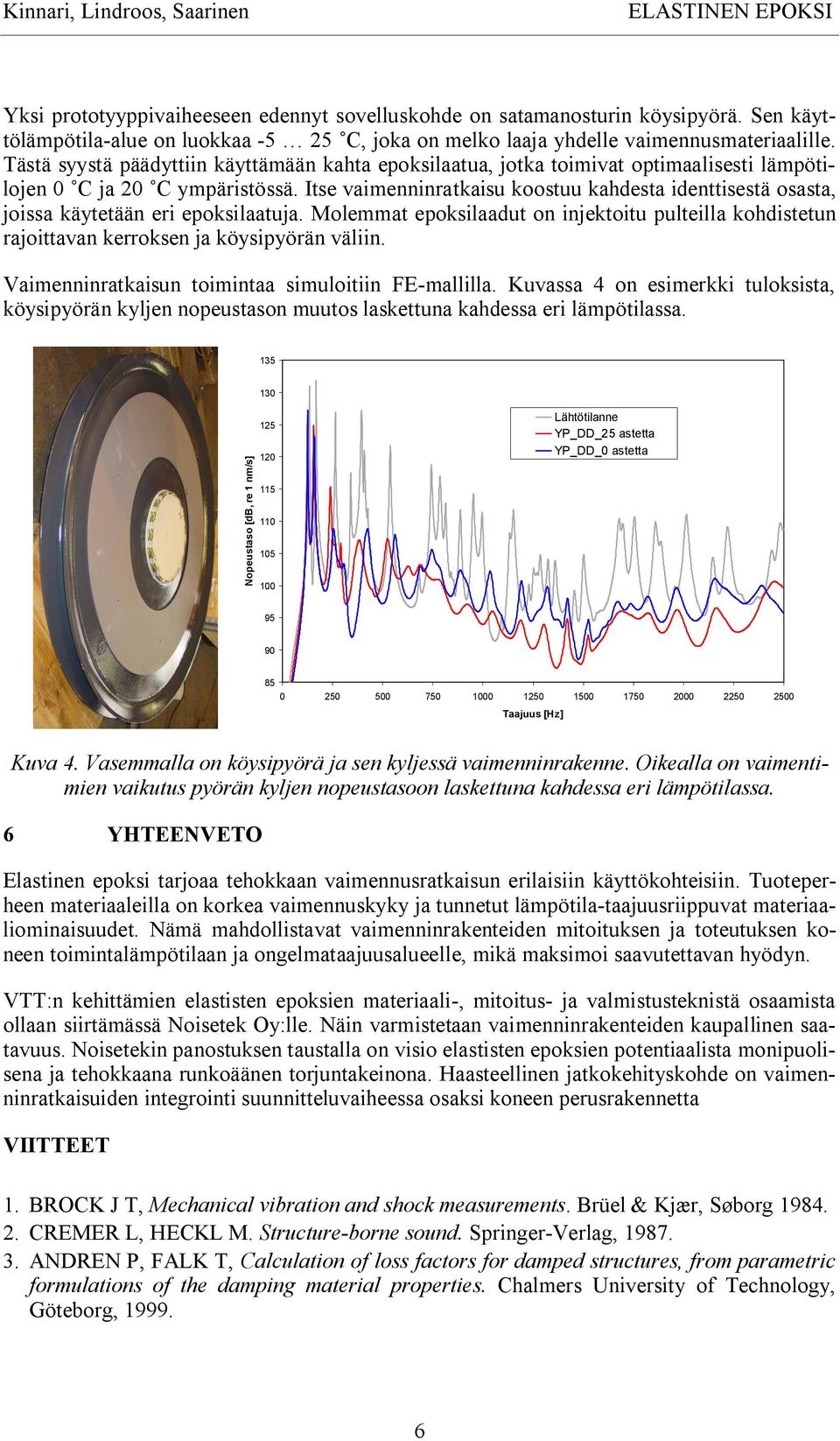 Tästä syystä päädyttiin käyttämään kahta epoksilaatua, jotka toimivat optimaalisesti lämpötilojen 0 C ja 20 C ympäristössä.