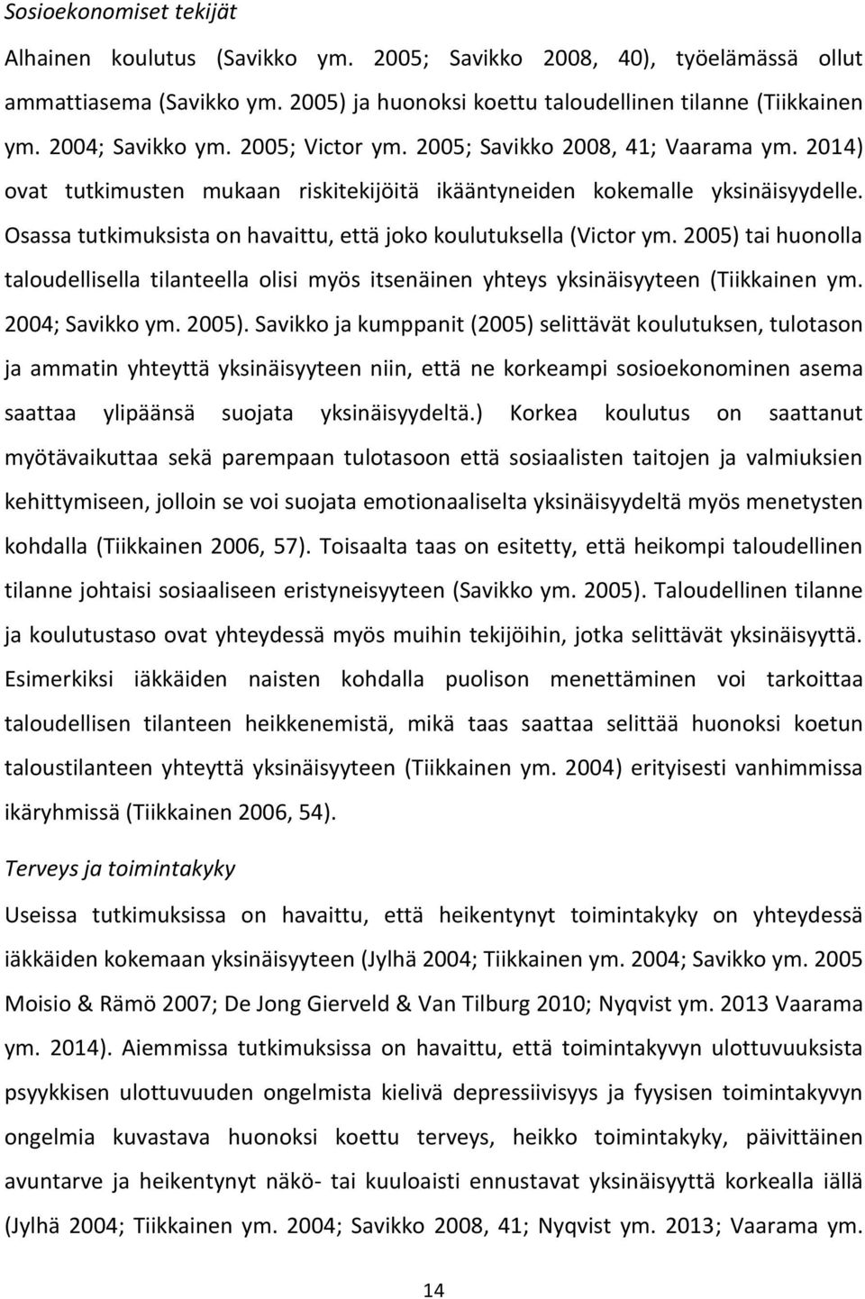 Osassa tutkimuksista on havaittu, että joko koulutuksella (Victor ym. 2005) tai huonolla taloudellisella tilanteella olisi myös itsenäinen yhteys yksinäisyyteen (Tiikkainen ym. 2004; Savikko ym.