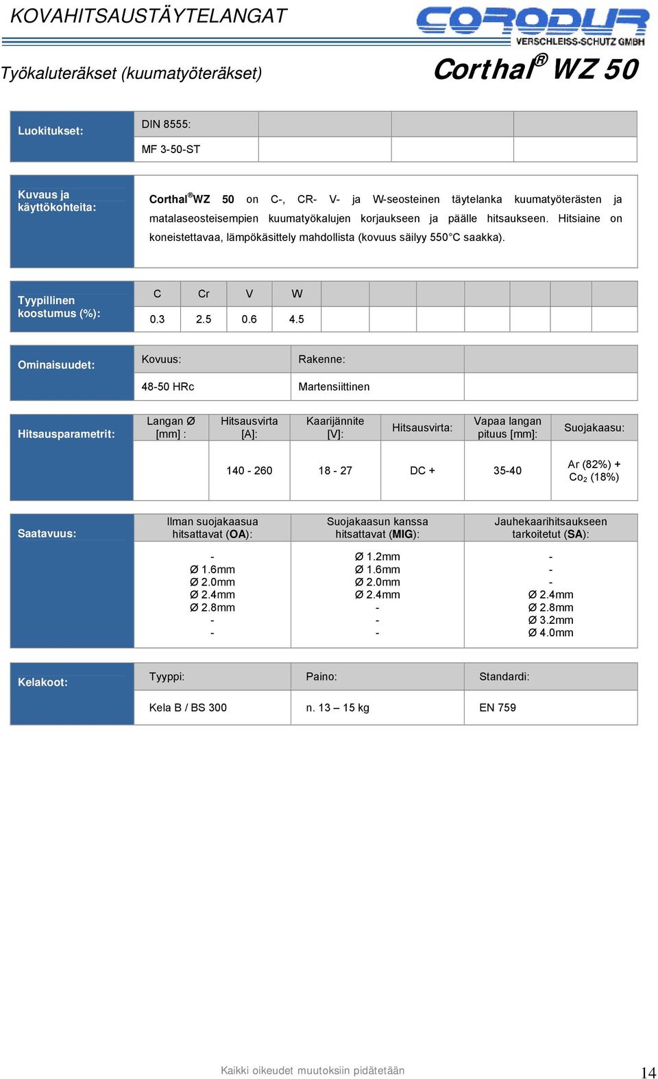 Hitsiaine on koneistettavaa, lämpökäsittely mahdollista (kovuus säilyy 550 C saakka). C Cr V W 0.3 2.5 0.