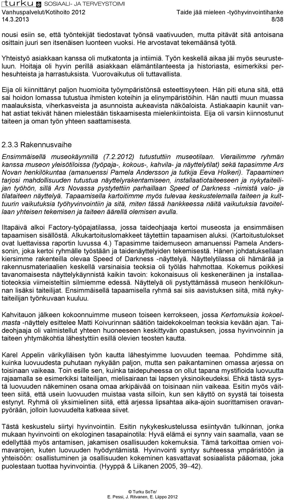 Hoitaja oli hyvin perillä asiakkaan elämäntilanteesta ja historiasta, esimerkiksi perhesuhteista ja harrastuksista. Vuorovaikutus oli tuttavallista.