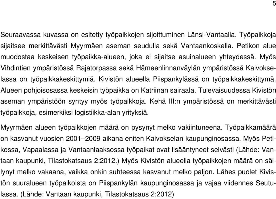 Myös Vihdintien ympäristössä Rajatorpassa sekä Hämeenlinnanväylän ympäristössä Kaivokselassa on työpaikkakeskittymiä. Kivistön alueella Piispankylässä on työpaikkakeskittymä.