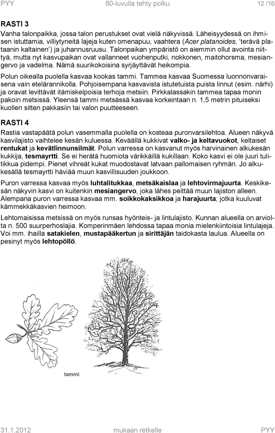 Talonpaikan ympäristö on aiemmin ollut avointa niittyä, mutta nyt kasvupaikan ovat vallanneet vuohenputki, nokkonen, maitohorsma, mesiangervo ja vadelma. Nämä suurikokoisina syrjäyttävät heikompia.