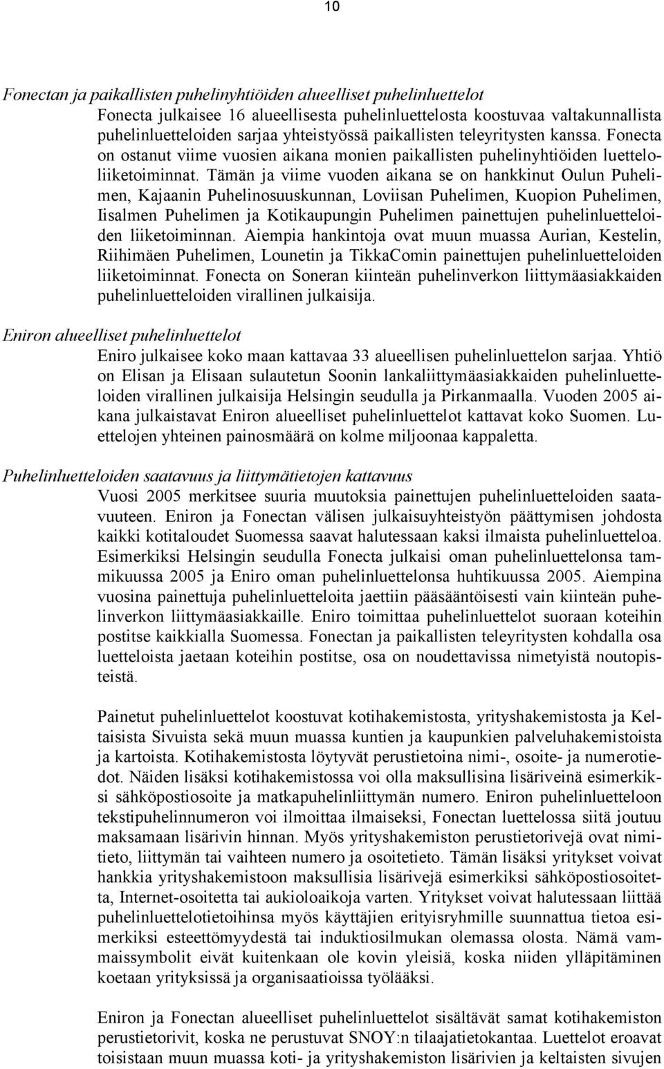 Tämän ja viime vuoden aikana se on hankkinut Oulun Puhelimen, Kajaanin Puhelinosuuskunnan, Loviisan Puhelimen, Kuopion Puhelimen, Iisalmen Puhelimen ja Kotikaupungin Puhelimen painettujen