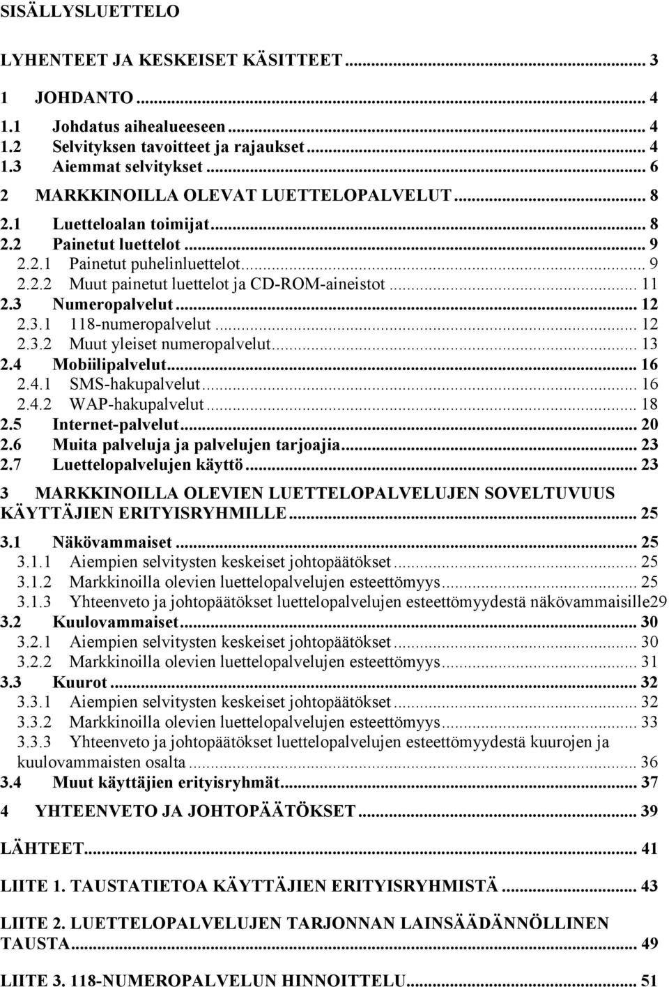 .. 11 2.3 Numeropalvelut... 12 2.3.1 118-numeropalvelut... 12 2.3.2 Muut yleiset numeropalvelut... 13 2.4 Mobiilipalvelut... 16 2.4.1 SMS-hakupalvelut... 16 2.4.2 WAP-hakupalvelut... 18 2.