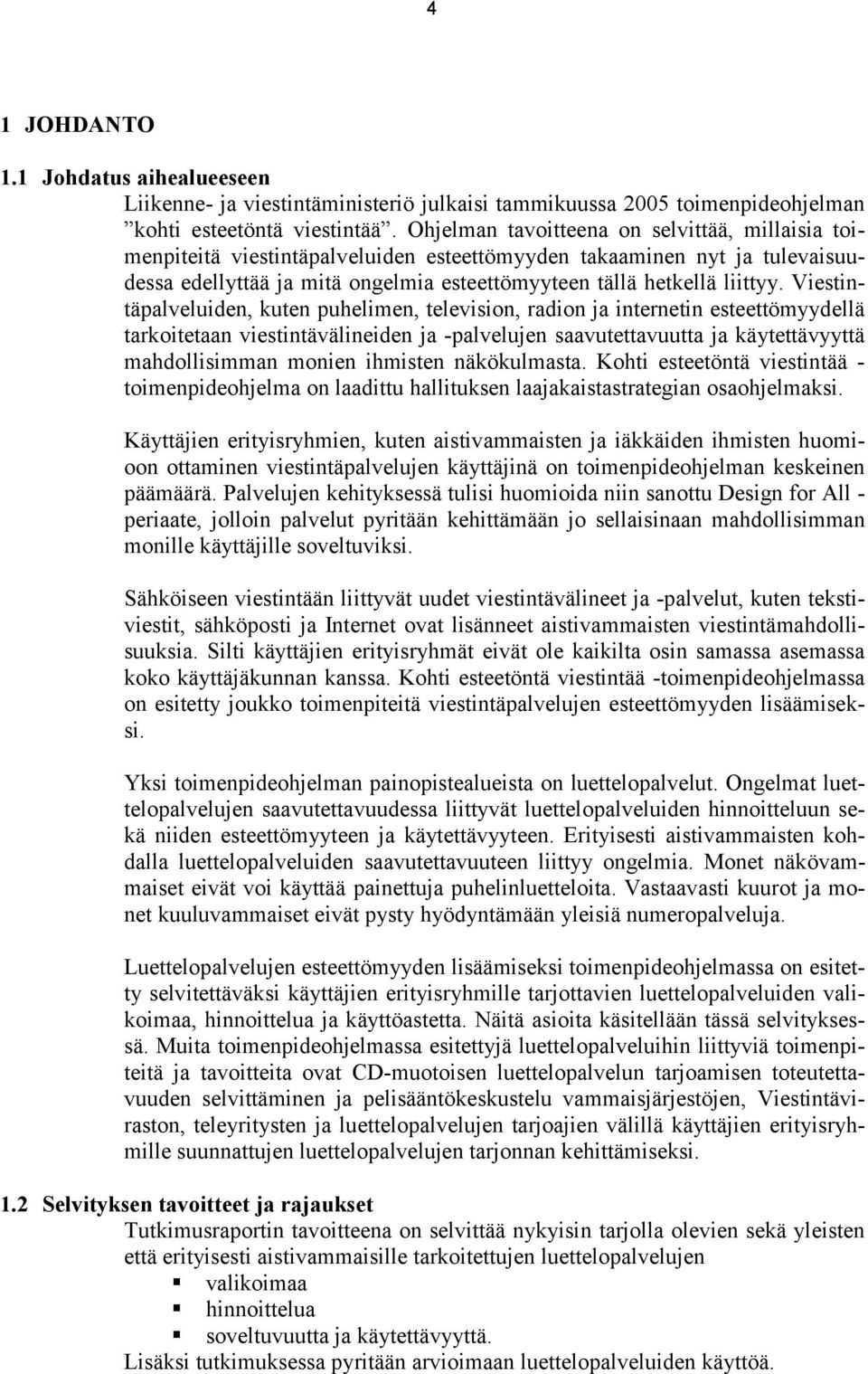 Viestintäpalveluiden, kuten puhelimen, television, radion ja internetin esteettömyydellä tarkoitetaan viestintävälineiden ja -palvelujen saavutettavuutta ja käytettävyyttä mahdollisimman monien