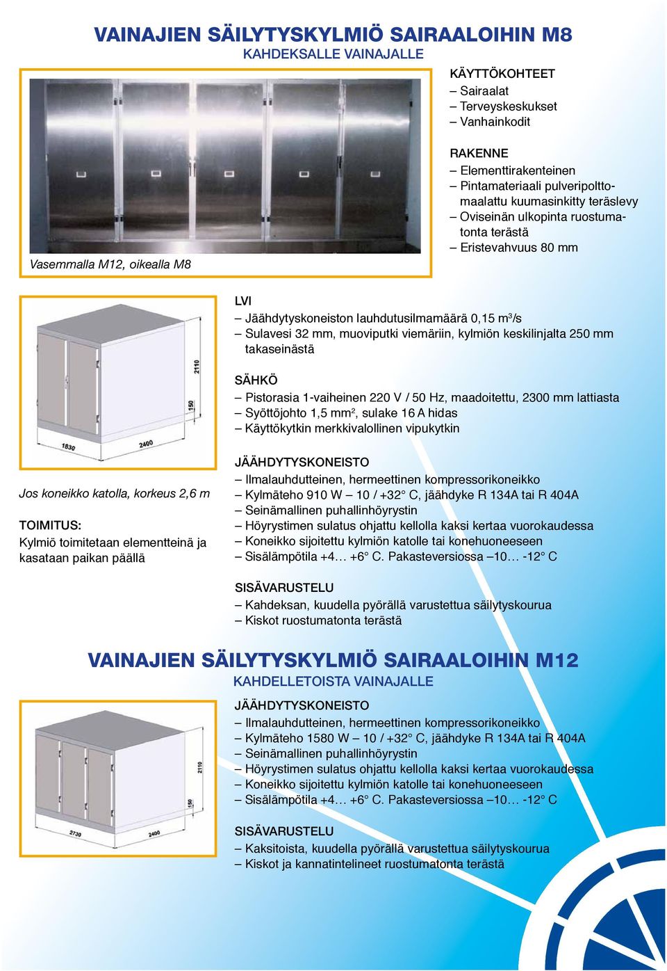 keskilinjalta 250 mm takaseinästä Pistorasia 1-vaiheinen 220 V / 50 Hz, maadoitettu, 2300 mm lattiasta Syöttöjohto 1,5 mm 2, sulake 16 A hidas Käyttökytkin merkki valollinen vipukytkin : Kylmiö
