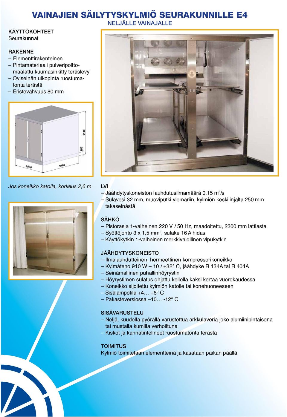 V / 50 Hz, maadoitettu, 2300 mm lattiasta Syöttöjohto 3 x 1,5 mm 2, sulake 16 A hidas Käyttökytkin 1-vaiheinen merkki valollinen vipukytkin Ilmalauhdutteinen, hermeettinen kompressorikoneikko