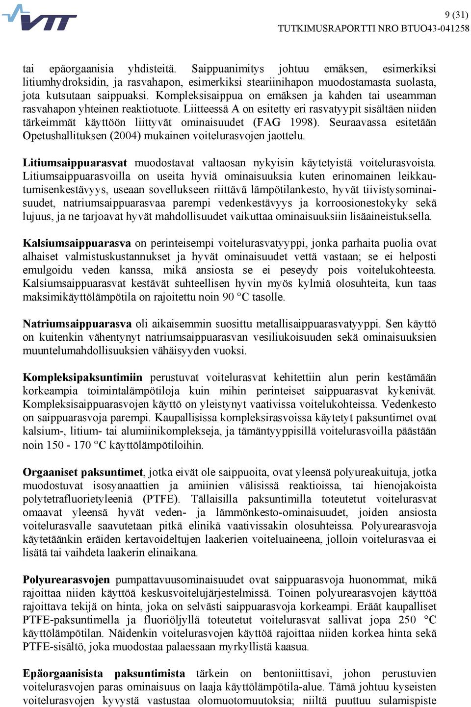 Seuraavassa esitetään Opetushallituksen (2004) mukainen voitelurasvojen jaottelu. Litiumsaippuarasvat muodostavat valtaosan nykyisin käytetyistä voitelurasvoista.