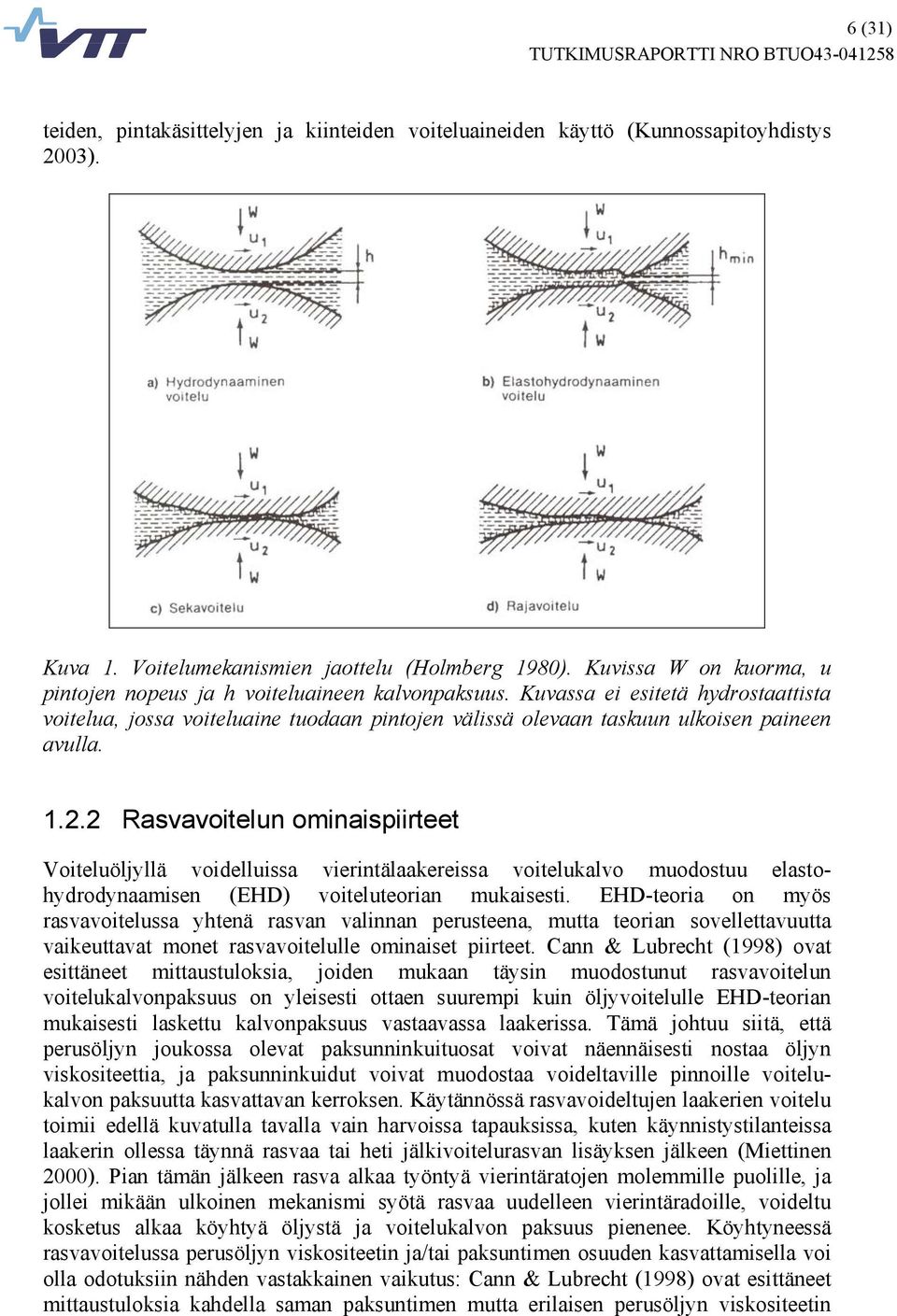 Kuvassa ei esitetä hydrostaattista voitelua, jossa voiteluaine tuodaan pintojen välissä olevaan taskuun ulkoisen paineen avulla. 1.2.