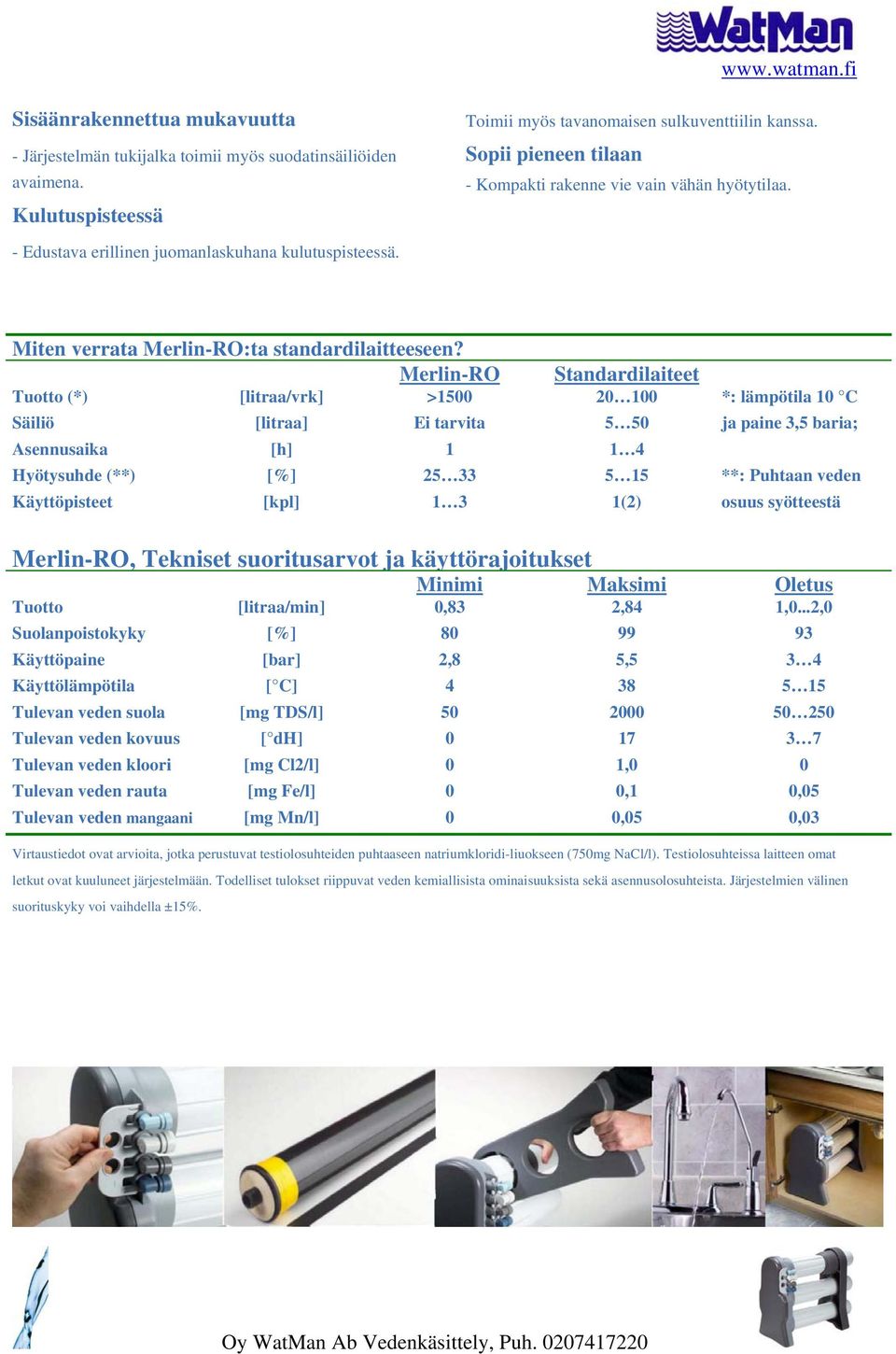 Merlin-RO Standardilaiteet Tuotto (*) [litraa/vrk] >1500 20 100 *: lämpötila 10 C Säiliö [litraa] Ei tarvita 5 50 ja paine 3,5 baria; Asennusaika [h] 1 1 4 Hyötysuhde (**) [%] 25 33 5 15 **: Puhtaan