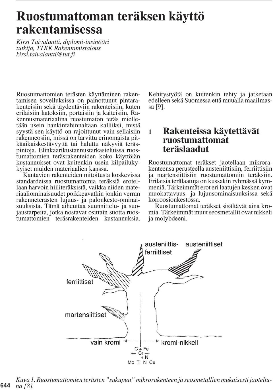 Rakennusmateriaalina ruostumaton teräs mielletään usein hankintahinnaltaan kalliiksi, mistä syystä sen käyttö on rajoittunut vain sellaisiin rakenneosiin, missä on tarvittu erinomaista