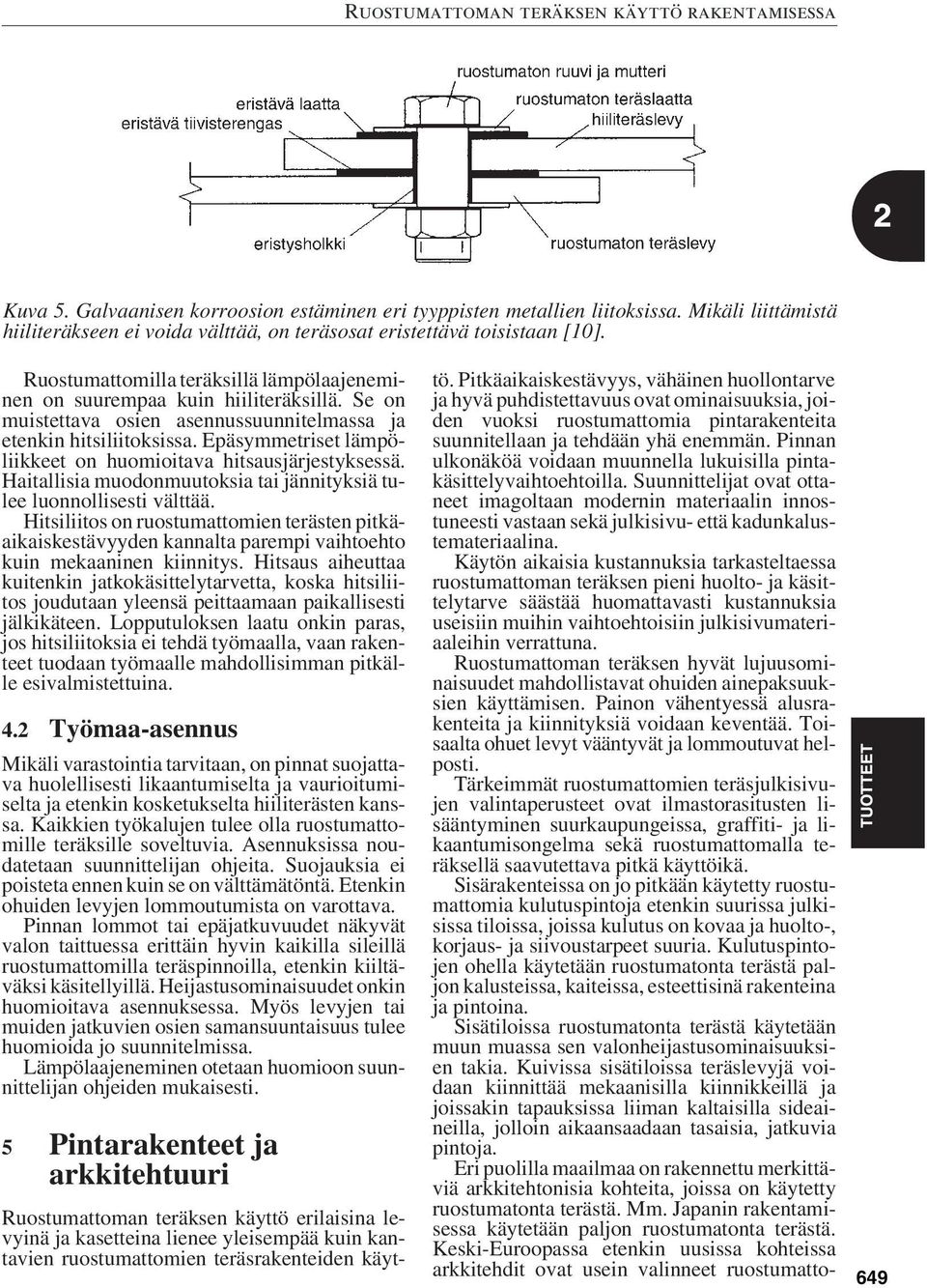 Epäsymmetriset lämpöliikkeet on huomioitava hitsausjärjestyksessä. Haitallisia muodonmuutoksia tai jännityksiä tulee luonnollisesti välttää.