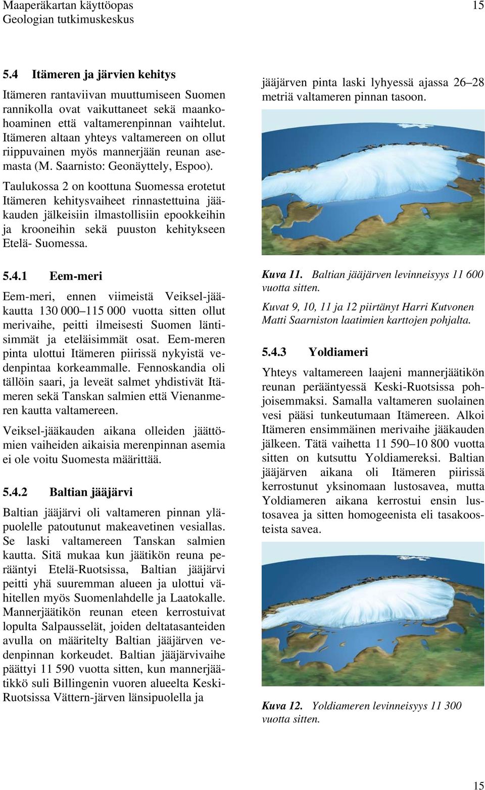 Taulukossa 2 on koottuna Suomessa erotetut Itämeren kehitysvaiheet rinnastettuina jääkauden jälkeisiin ilmastollisiin epookkeihin ja krooneihin sekä puuston kehitykseen Etelä- Suomessa. 5.4.