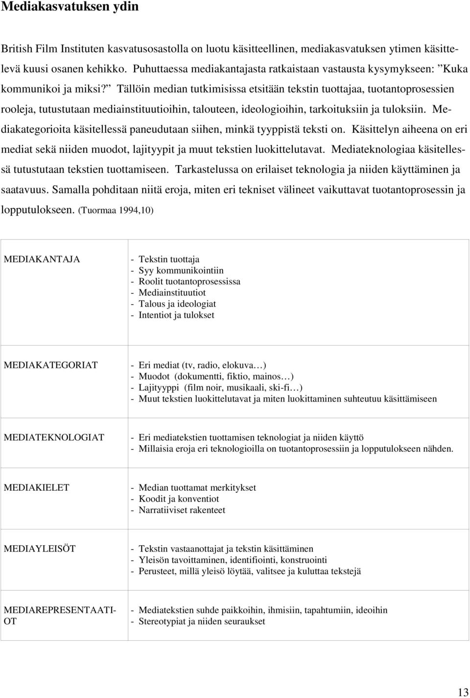 Tällöin median tutkimisissa etsitään tekstin tuottajaa, tuotantoprosessien rooleja, tutustutaan mediainstituutioihin, talouteen, ideologioihin, tarkoituksiin ja tuloksiin.