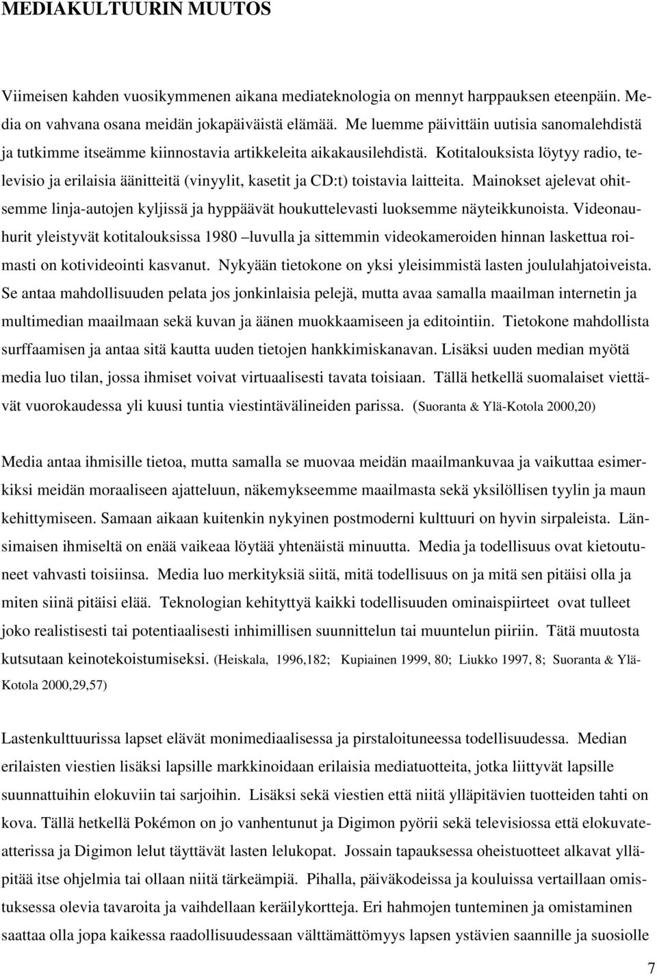 Kotitalouksista löytyy radio, televisio ja erilaisia äänitteitä (vinyylit, kasetit ja CD:t) toistavia laitteita.