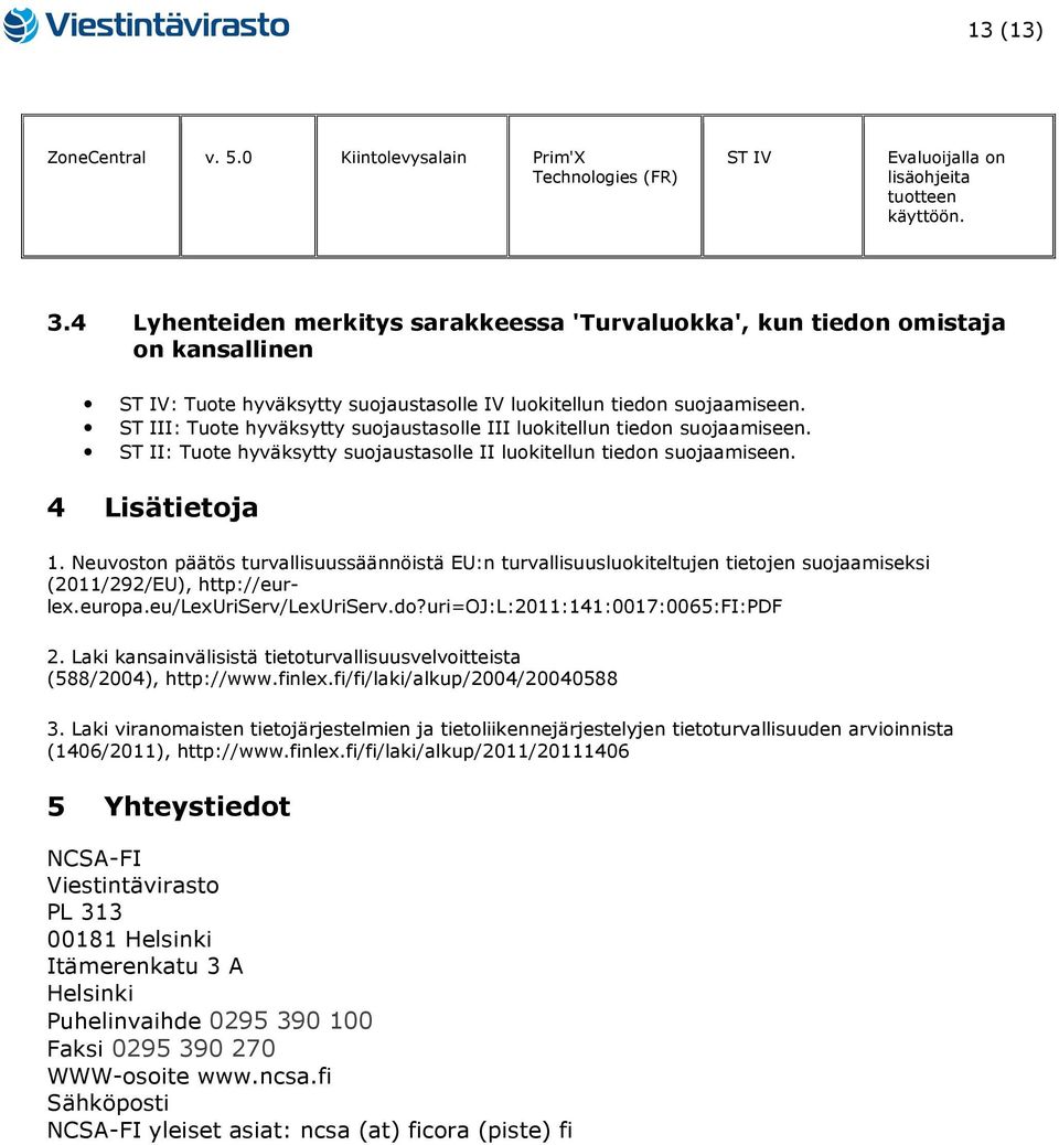 I: Tuote hyväksytty suojaustasolle III luokitellun tiedon suojaamiseen. : Tuote hyväksytty suojaustasolle II luokitellun tiedon suojaamiseen. 4 Lisätietoja 1.