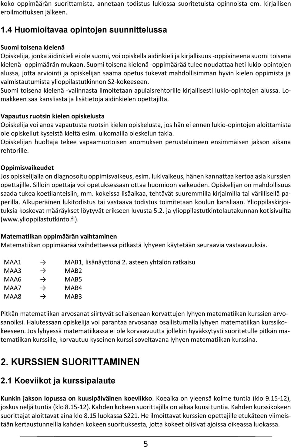 Suomi toisena kielenä -oppimäärää tulee noudattaa heti lukio-opintojen alussa, jotta arviointi ja opiskelijan saama opetus tukevat mahdollisimman hyvin kielen oppimista ja valmistautumista