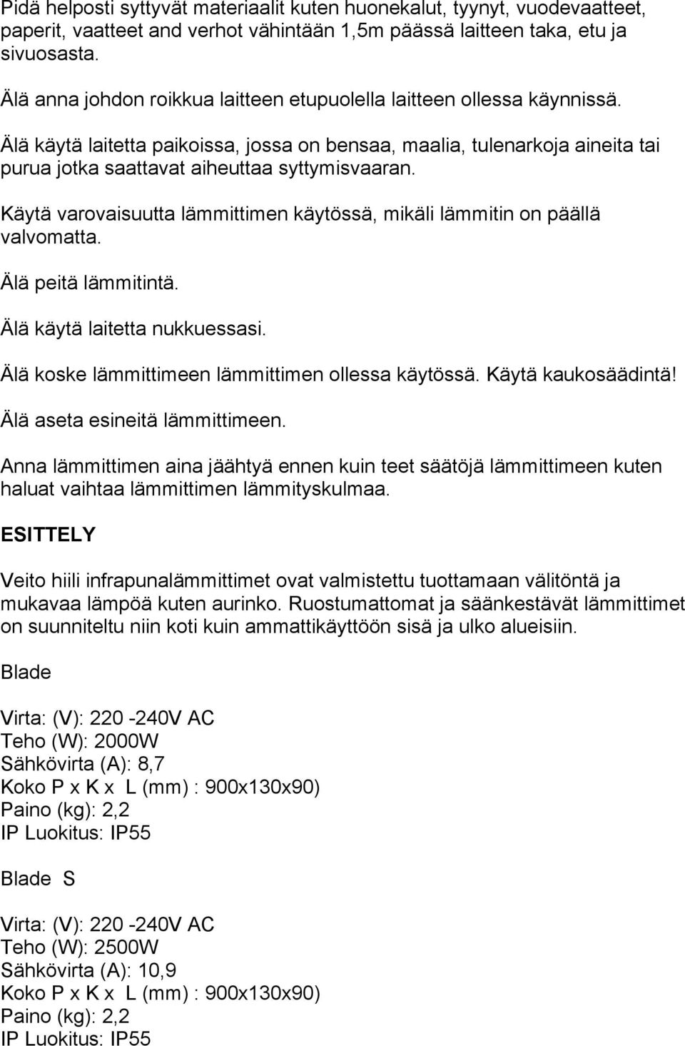 Käytä varovaisuutta lämmittimen käytössä, mikäli lämmitin on päällä valvomatta. Älä peitä lämmitintä. Älä käytä laitetta nukkuessasi. Älä koske lämmittimeen lämmittimen ollessa käytössä.